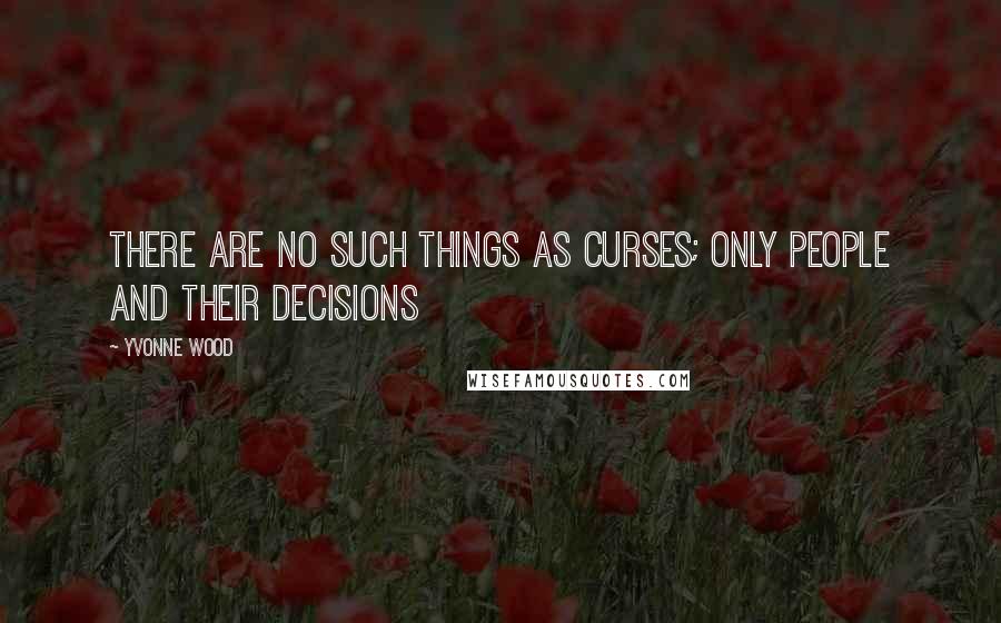 Yvonne Wood Quotes: There are no such things as curses; only people and their decisions