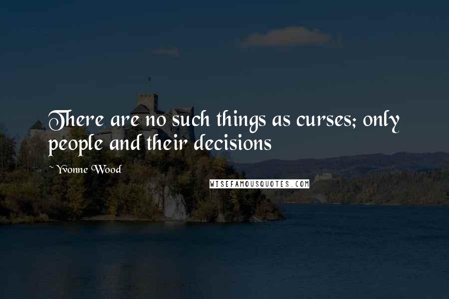 Yvonne Wood Quotes: There are no such things as curses; only people and their decisions