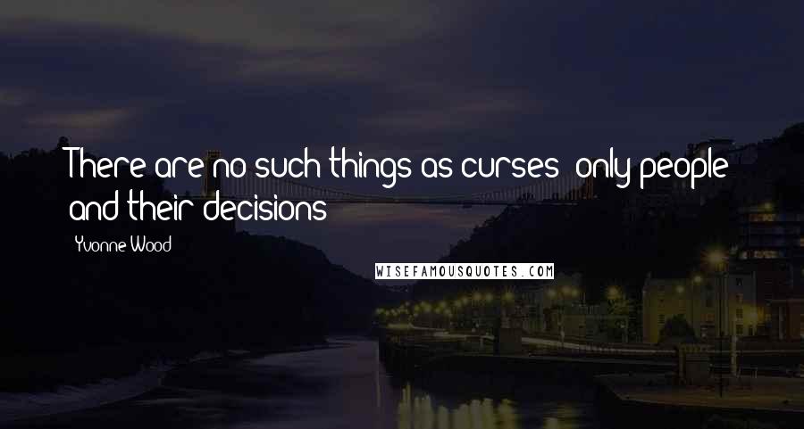 Yvonne Wood Quotes: There are no such things as curses; only people and their decisions