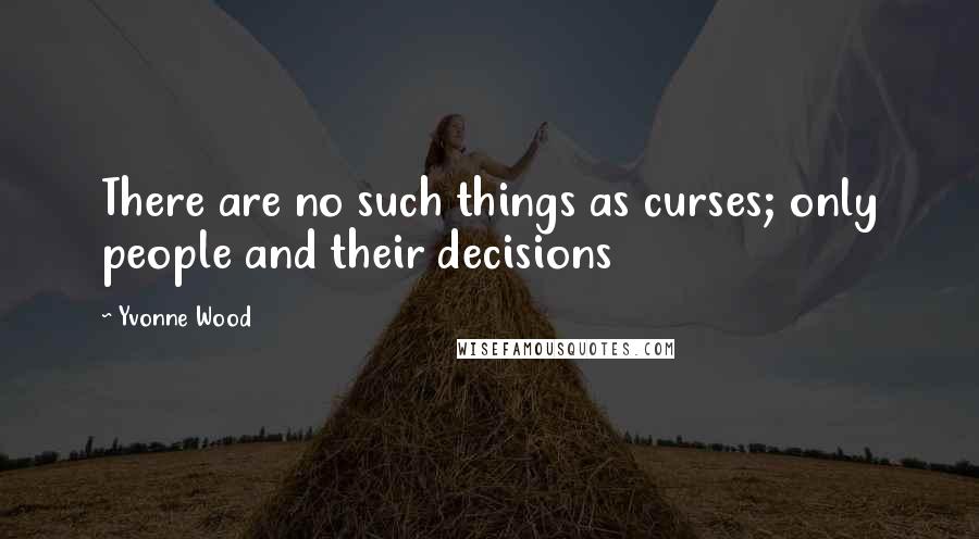 Yvonne Wood Quotes: There are no such things as curses; only people and their decisions