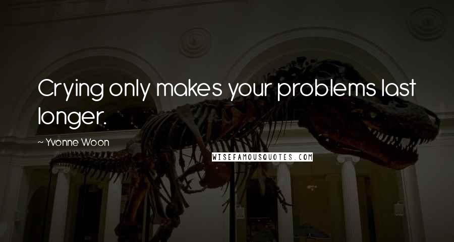 Yvonne Woon Quotes: Crying only makes your problems last longer.