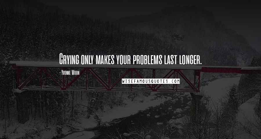 Yvonne Woon Quotes: Crying only makes your problems last longer.
