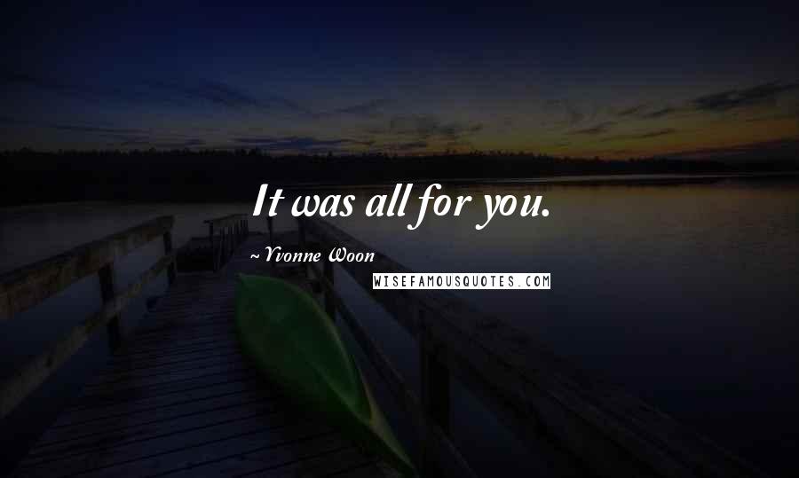 Yvonne Woon Quotes: It was all for you.
