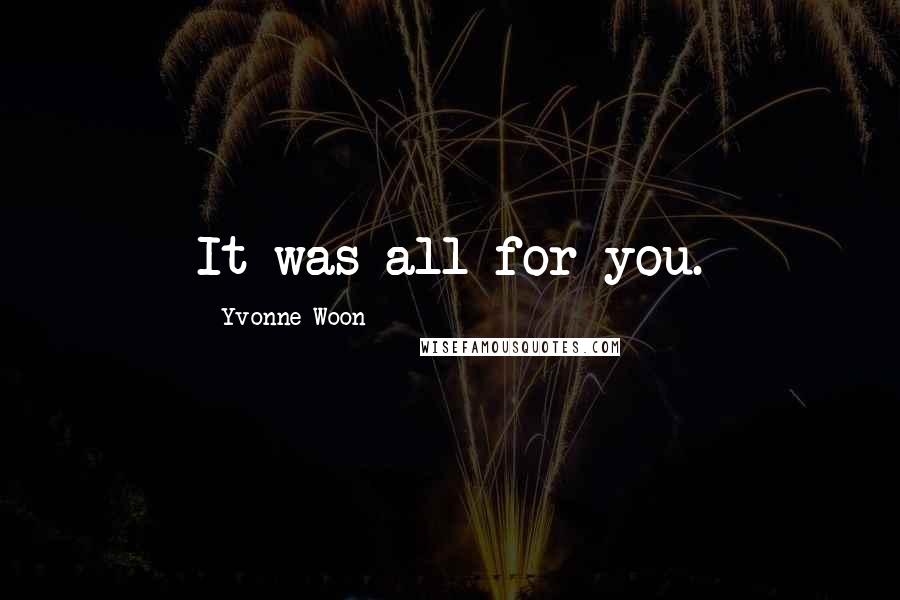 Yvonne Woon Quotes: It was all for you.