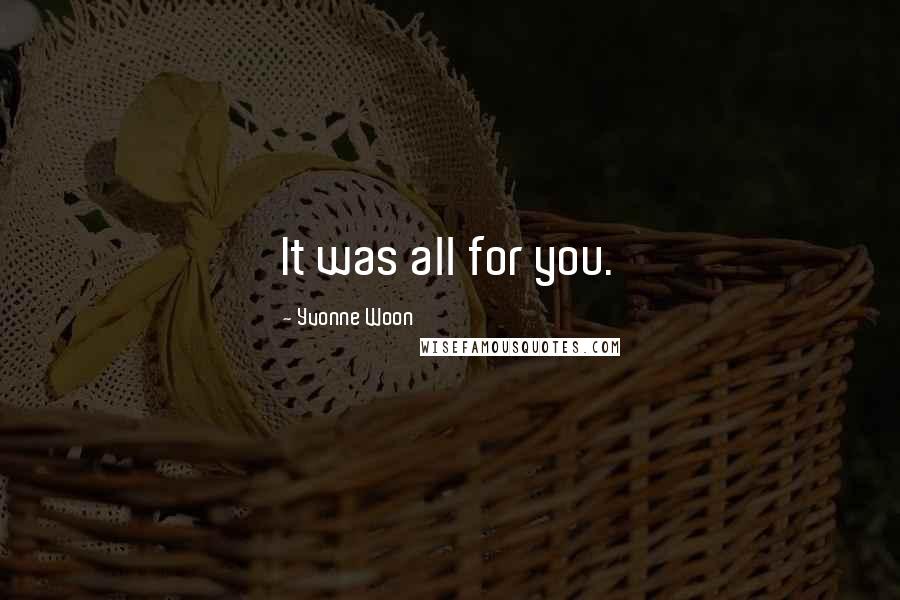 Yvonne Woon Quotes: It was all for you.