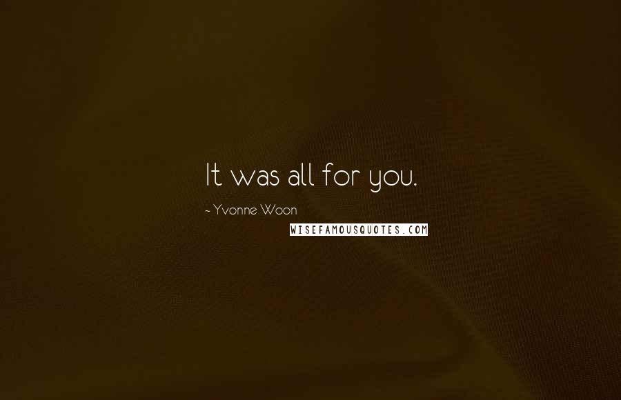 Yvonne Woon Quotes: It was all for you.