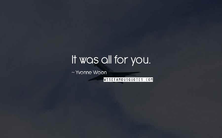 Yvonne Woon Quotes: It was all for you.