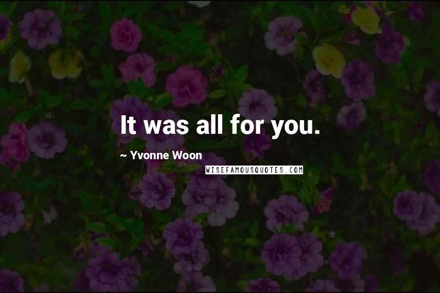 Yvonne Woon Quotes: It was all for you.