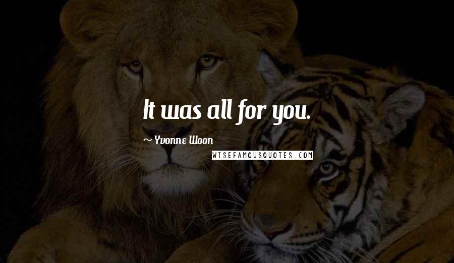 Yvonne Woon Quotes: It was all for you.