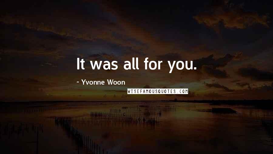 Yvonne Woon Quotes: It was all for you.