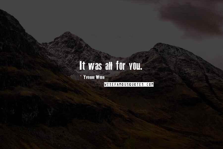 Yvonne Woon Quotes: It was all for you.