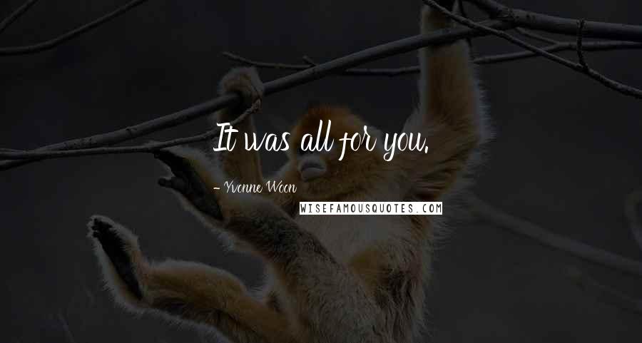 Yvonne Woon Quotes: It was all for you.