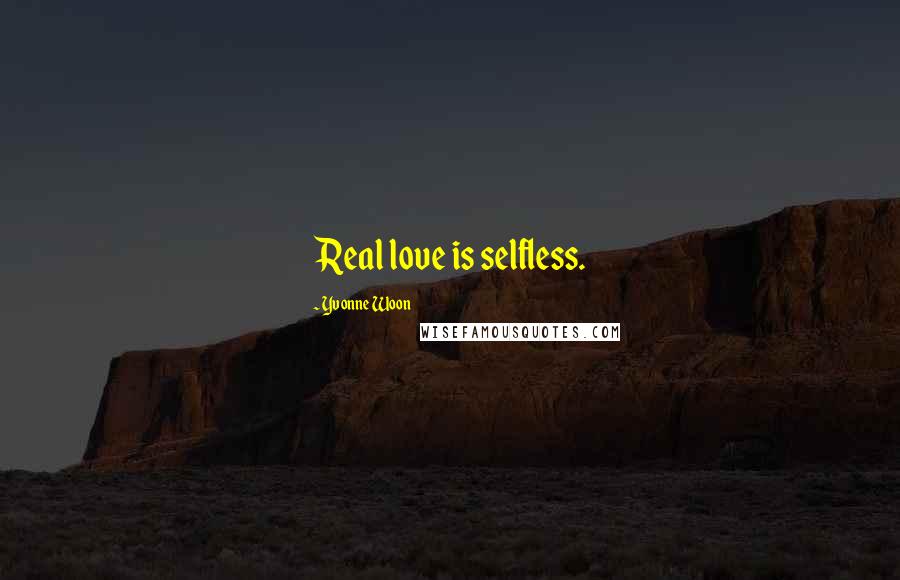 Yvonne Woon Quotes: Real love is selfless.