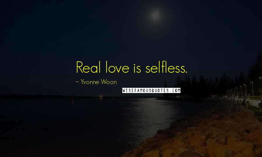 Yvonne Woon Quotes: Real love is selfless.