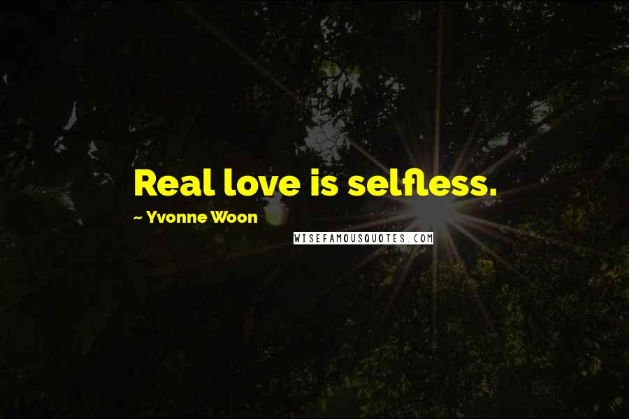 Yvonne Woon Quotes: Real love is selfless.