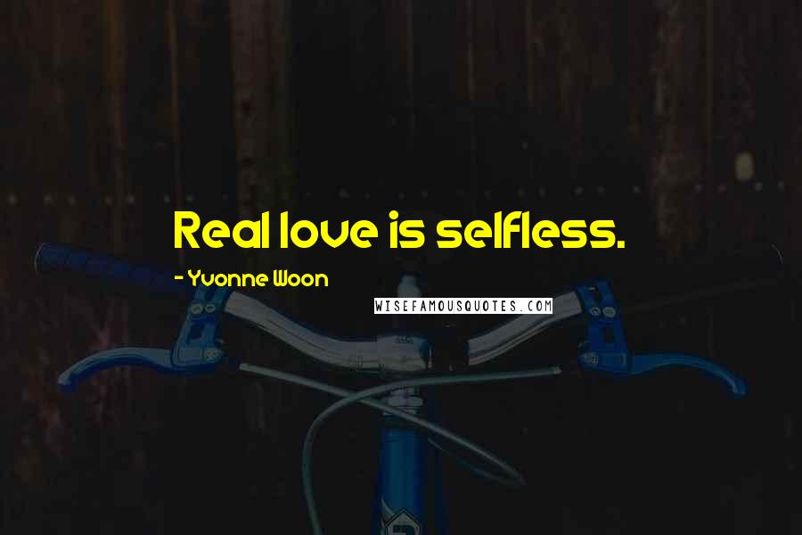 Yvonne Woon Quotes: Real love is selfless.