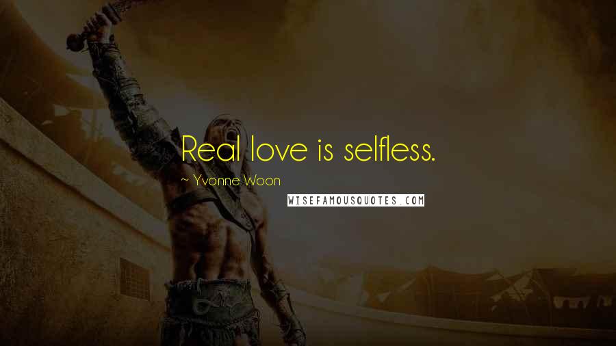 Yvonne Woon Quotes: Real love is selfless.