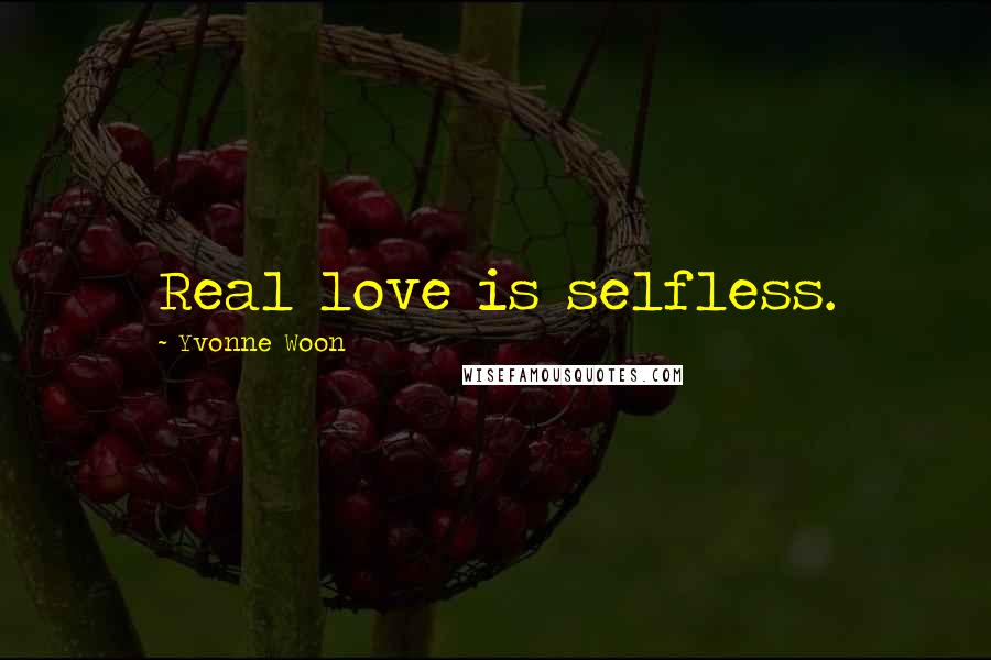 Yvonne Woon Quotes: Real love is selfless.
