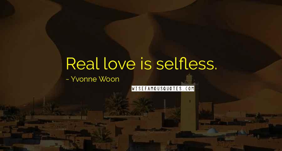 Yvonne Woon Quotes: Real love is selfless.
