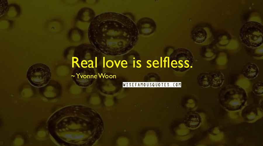 Yvonne Woon Quotes: Real love is selfless.