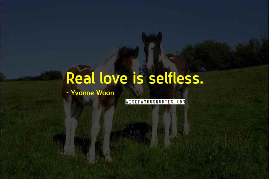 Yvonne Woon Quotes: Real love is selfless.