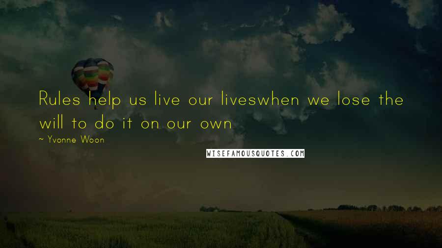 Yvonne Woon Quotes: Rules help us live our liveswhen we lose the will to do it on our own
