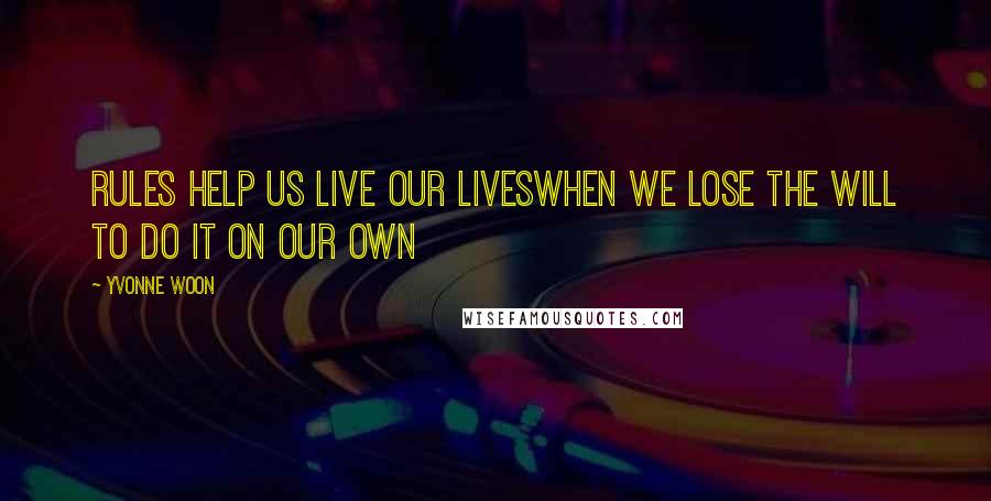 Yvonne Woon Quotes: Rules help us live our liveswhen we lose the will to do it on our own