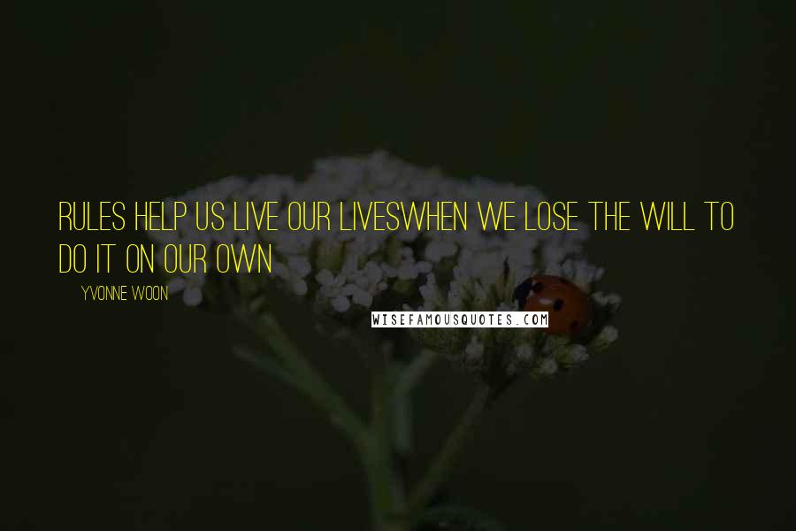 Yvonne Woon Quotes: Rules help us live our liveswhen we lose the will to do it on our own