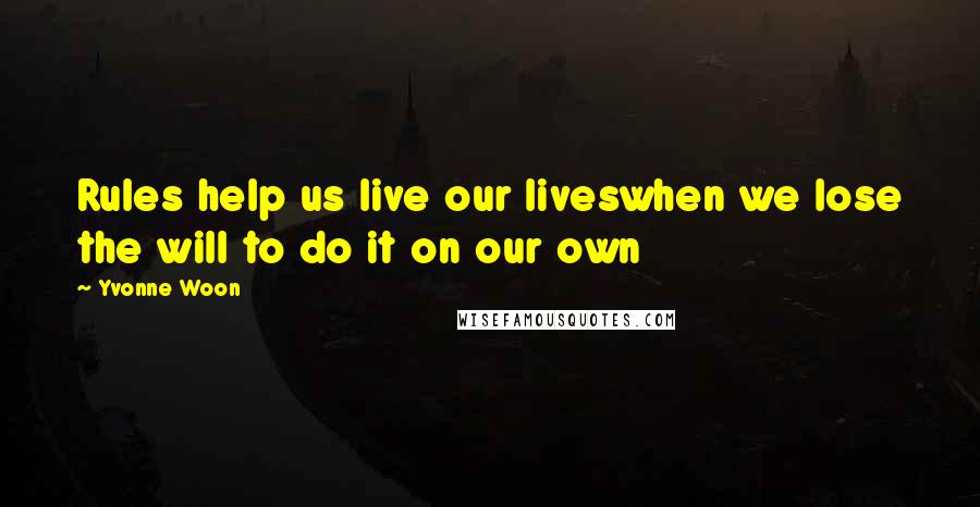 Yvonne Woon Quotes: Rules help us live our liveswhen we lose the will to do it on our own