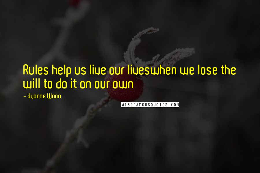 Yvonne Woon Quotes: Rules help us live our liveswhen we lose the will to do it on our own