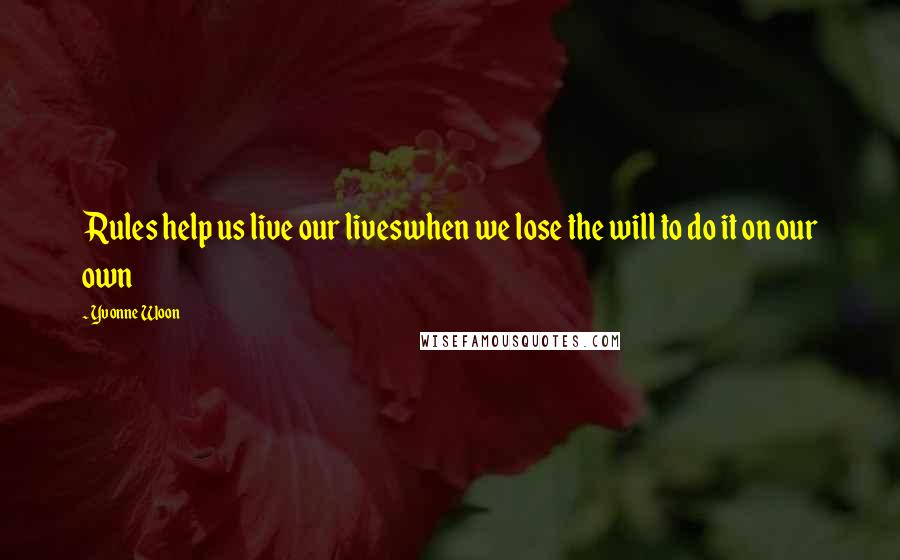 Yvonne Woon Quotes: Rules help us live our liveswhen we lose the will to do it on our own