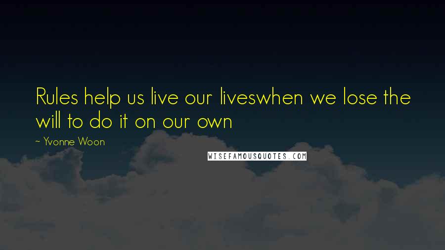 Yvonne Woon Quotes: Rules help us live our liveswhen we lose the will to do it on our own