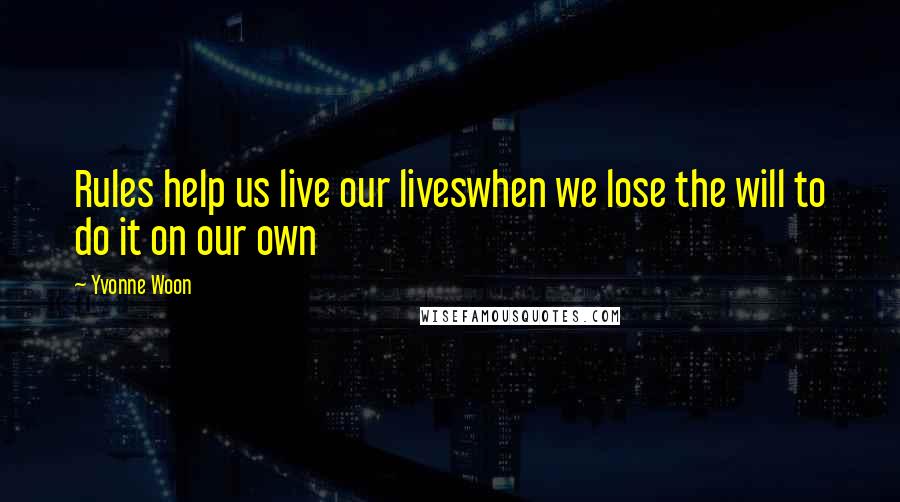 Yvonne Woon Quotes: Rules help us live our liveswhen we lose the will to do it on our own