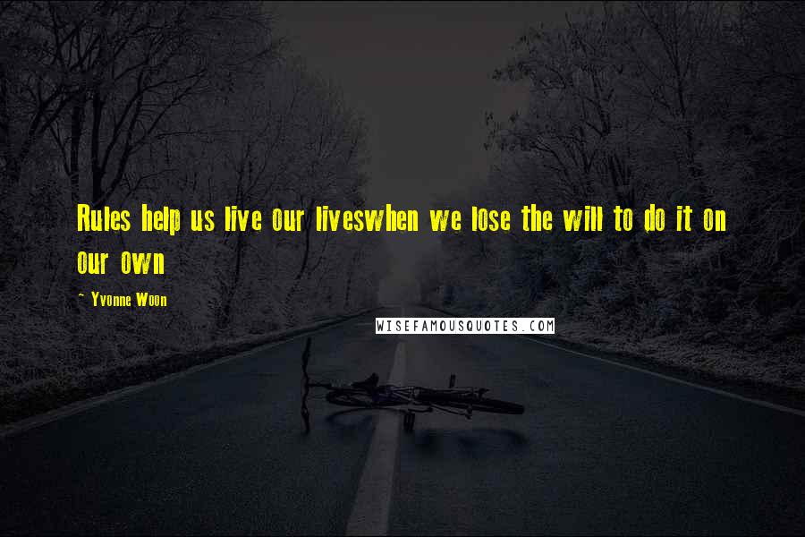 Yvonne Woon Quotes: Rules help us live our liveswhen we lose the will to do it on our own