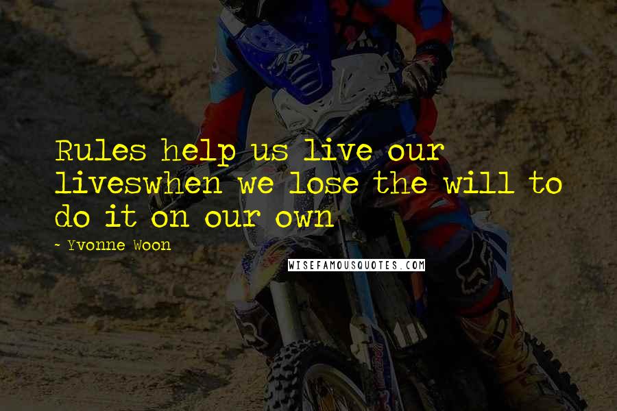 Yvonne Woon Quotes: Rules help us live our liveswhen we lose the will to do it on our own