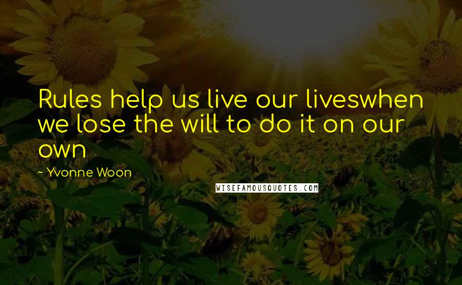 Yvonne Woon Quotes: Rules help us live our liveswhen we lose the will to do it on our own