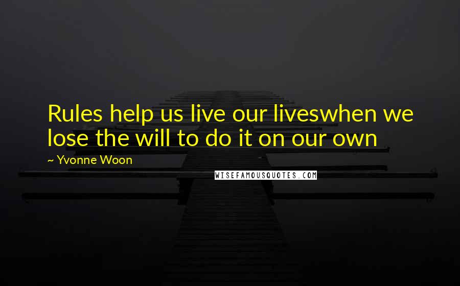 Yvonne Woon Quotes: Rules help us live our liveswhen we lose the will to do it on our own