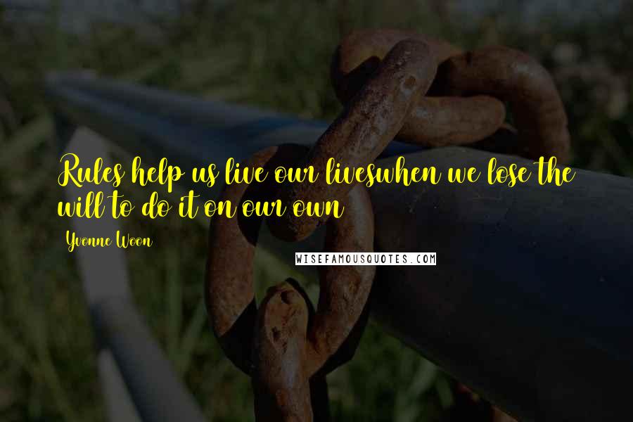 Yvonne Woon Quotes: Rules help us live our liveswhen we lose the will to do it on our own