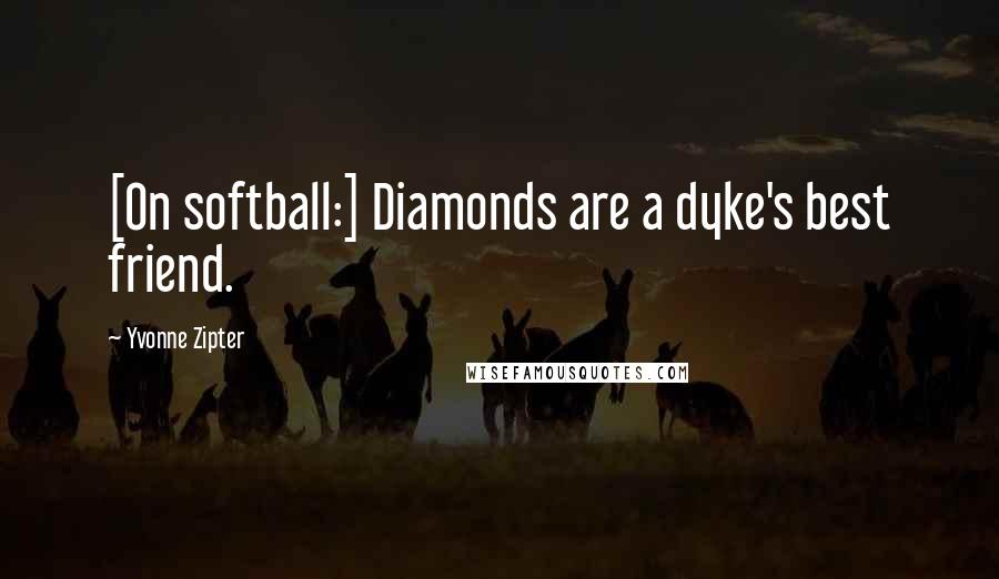 Yvonne Zipter Quotes: [On softball:] Diamonds are a dyke's best friend.