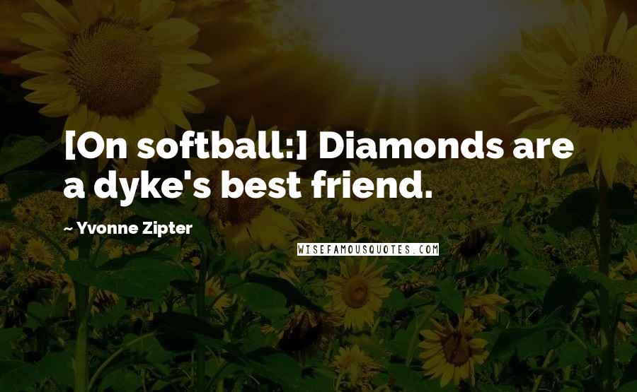 Yvonne Zipter Quotes: [On softball:] Diamonds are a dyke's best friend.