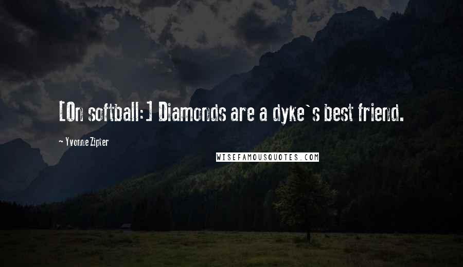 Yvonne Zipter Quotes: [On softball:] Diamonds are a dyke's best friend.