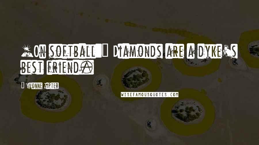 Yvonne Zipter Quotes: [On softball:] Diamonds are a dyke's best friend.