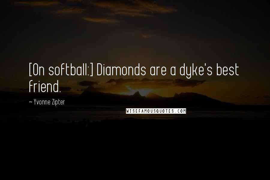 Yvonne Zipter Quotes: [On softball:] Diamonds are a dyke's best friend.