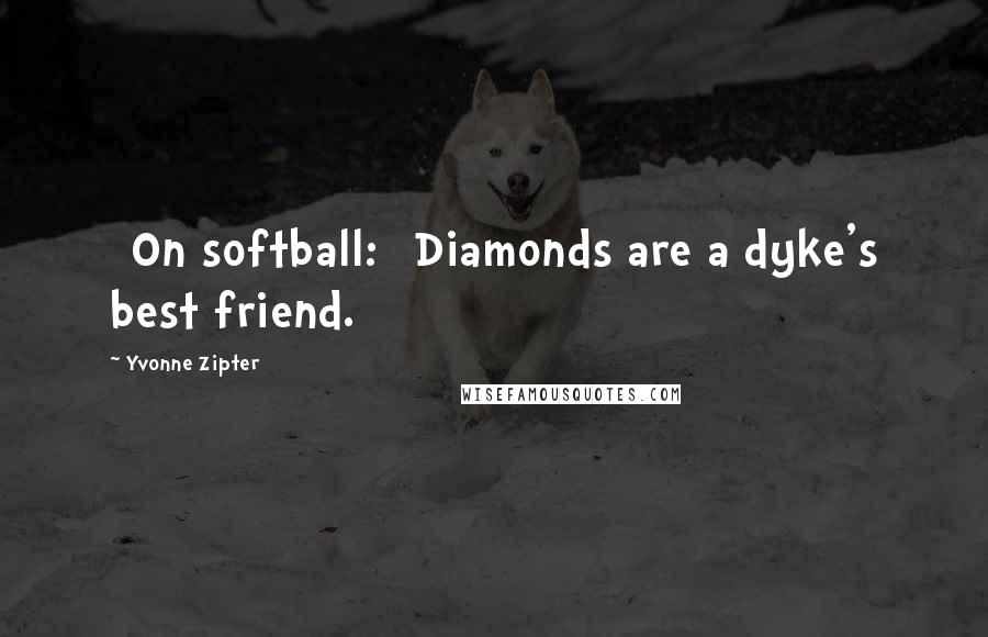 Yvonne Zipter Quotes: [On softball:] Diamonds are a dyke's best friend.