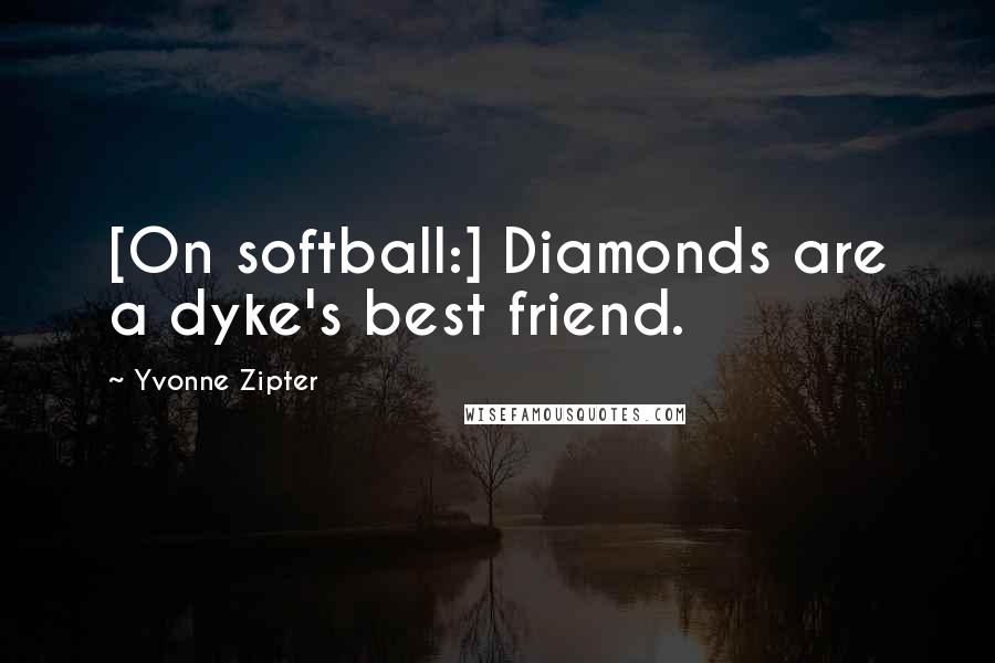 Yvonne Zipter Quotes: [On softball:] Diamonds are a dyke's best friend.