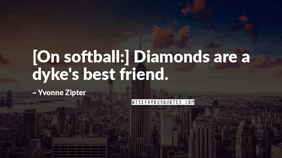 Yvonne Zipter Quotes: [On softball:] Diamonds are a dyke's best friend.