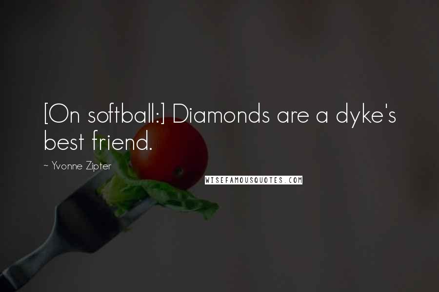 Yvonne Zipter Quotes: [On softball:] Diamonds are a dyke's best friend.