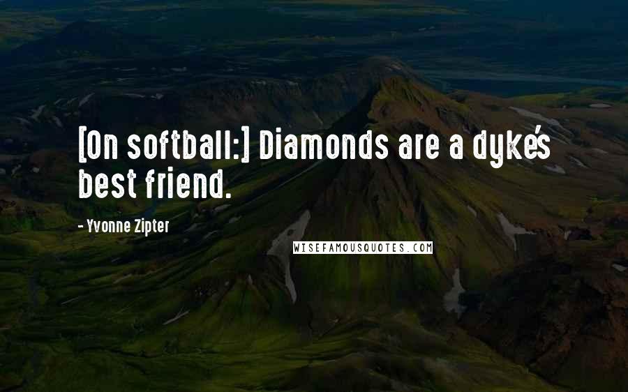 Yvonne Zipter Quotes: [On softball:] Diamonds are a dyke's best friend.