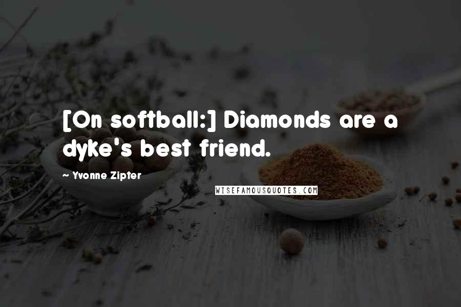 Yvonne Zipter Quotes: [On softball:] Diamonds are a dyke's best friend.