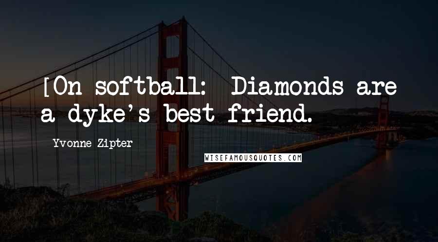 Yvonne Zipter Quotes: [On softball:] Diamonds are a dyke's best friend.